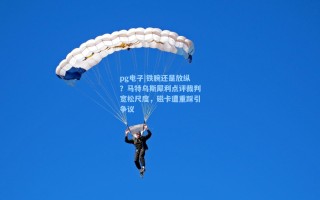 pg电子|铁腕还是放纵？马特乌斯犀利点评裁判宽松尺度，磁卡遭重踩引争议