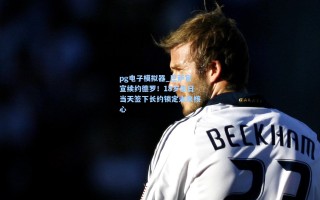 pg电子模拟器_巴萨官宣续约德罗！18岁生日当天签下长约锁定未来核心