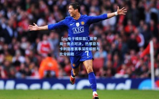 【pg电子模拟器】意甲周一焦点对决，热那亚与卡利亚里赛事深度解析与比分前瞻