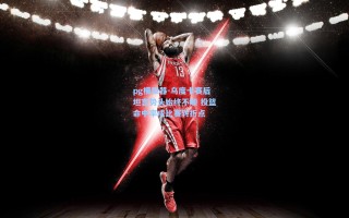 pg模拟器-乌度卡赛后坦言势头始终不顺 投篮命中率成比赛转折点