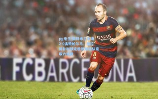 pg电子-国际米兰客场2-0击败帕尔马，图拉姆补时锁定胜局助球队豪取六连胜