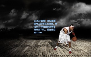 pg电子官网：杰伦连续四场三双创队史纪录，乔治砍35分加盟新高助老鹰双杀76人，恩比德空砍22+14