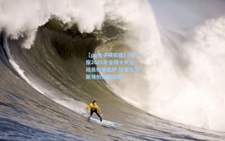 【pg电子模拟器】马卡报2025年全球十大运动员榜单出炉 杜普兰蒂斯领衔众星闪耀