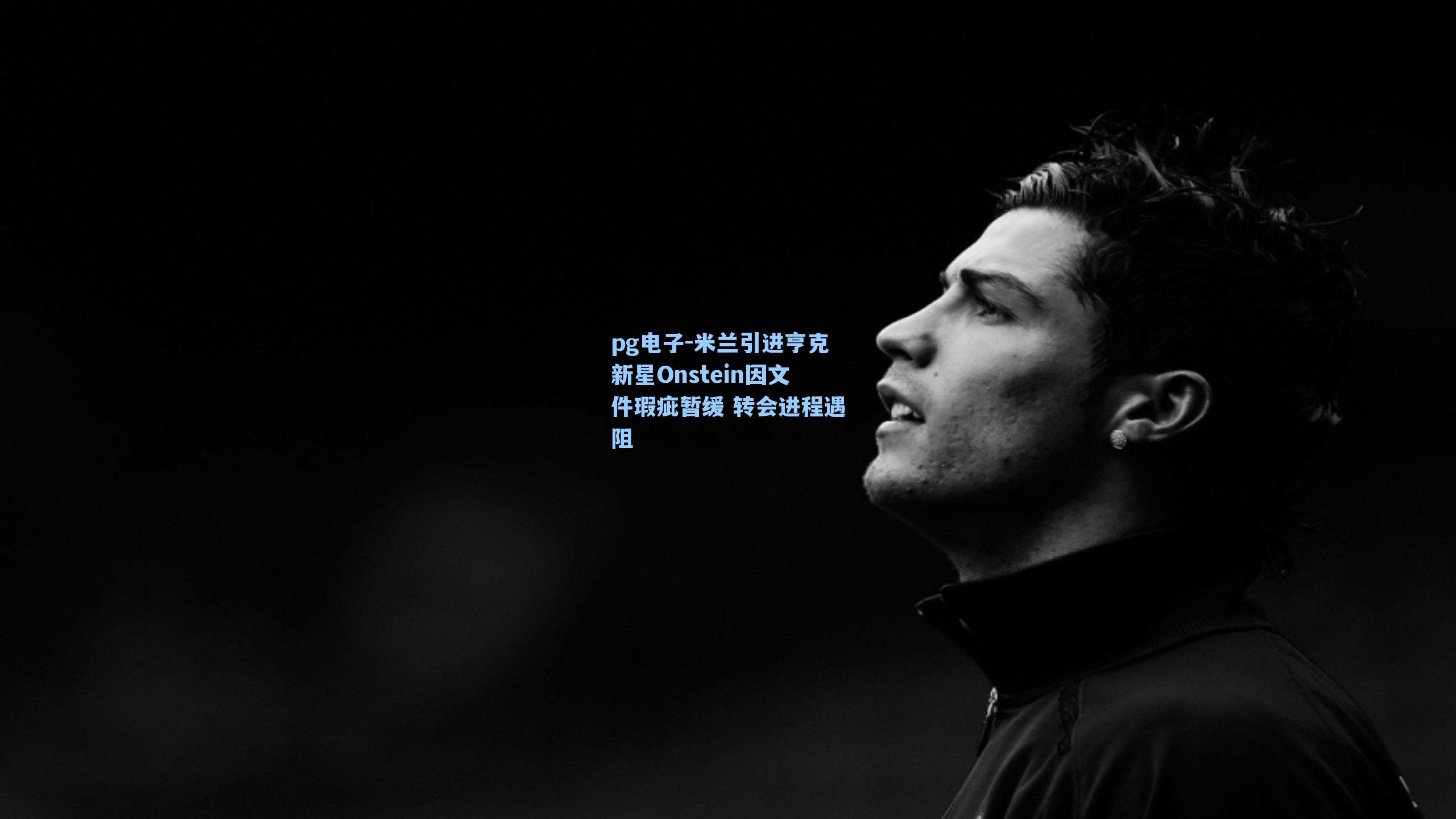 pg电子-米兰引进亨克新星Onstein因文件瑕疵暂缓 转会进程遇阻-第1张图片-pg模拟器-pg电子模拟器-pg试玩游戏官网