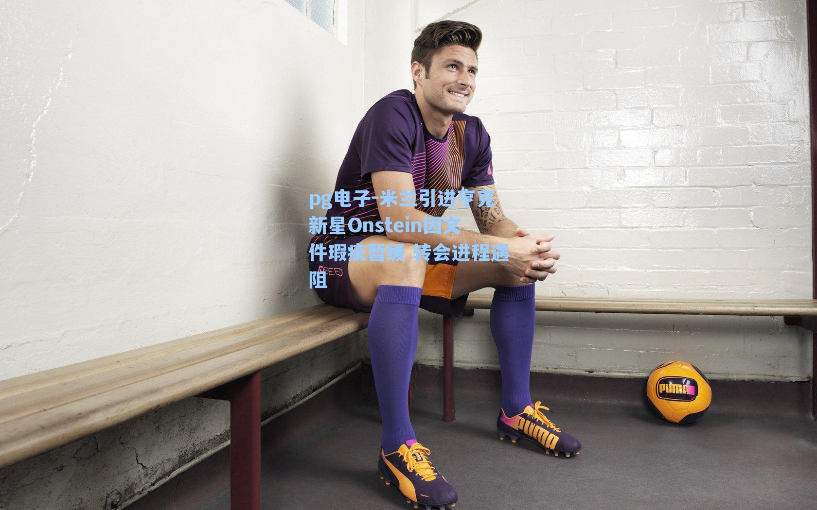 pg电子-米兰引进亨克新星Onstein因文件瑕疵暂缓 转会进程遇阻-第3张图片-pg模拟器-pg电子模拟器-pg试玩游戏官网