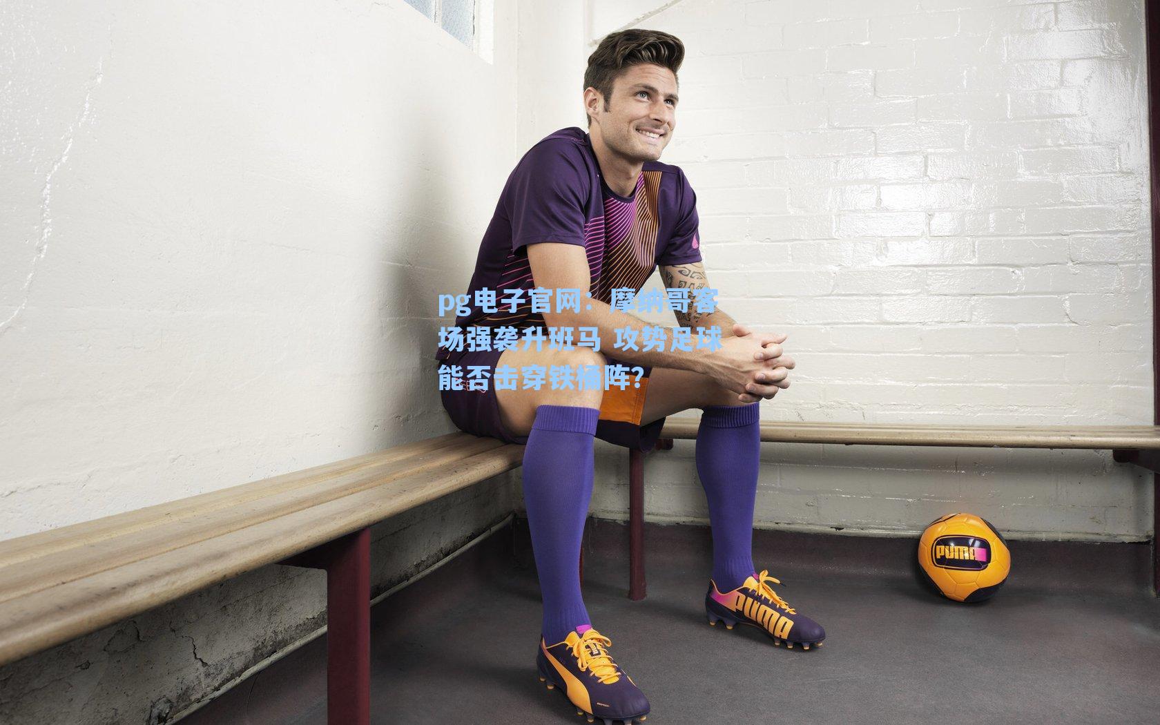 pg电子官网：摩纳哥客场强袭升班马 攻势足球能否击穿铁桶阵？-第3张图片-pg模拟器-pg电子模拟器-pg试玩游戏官网