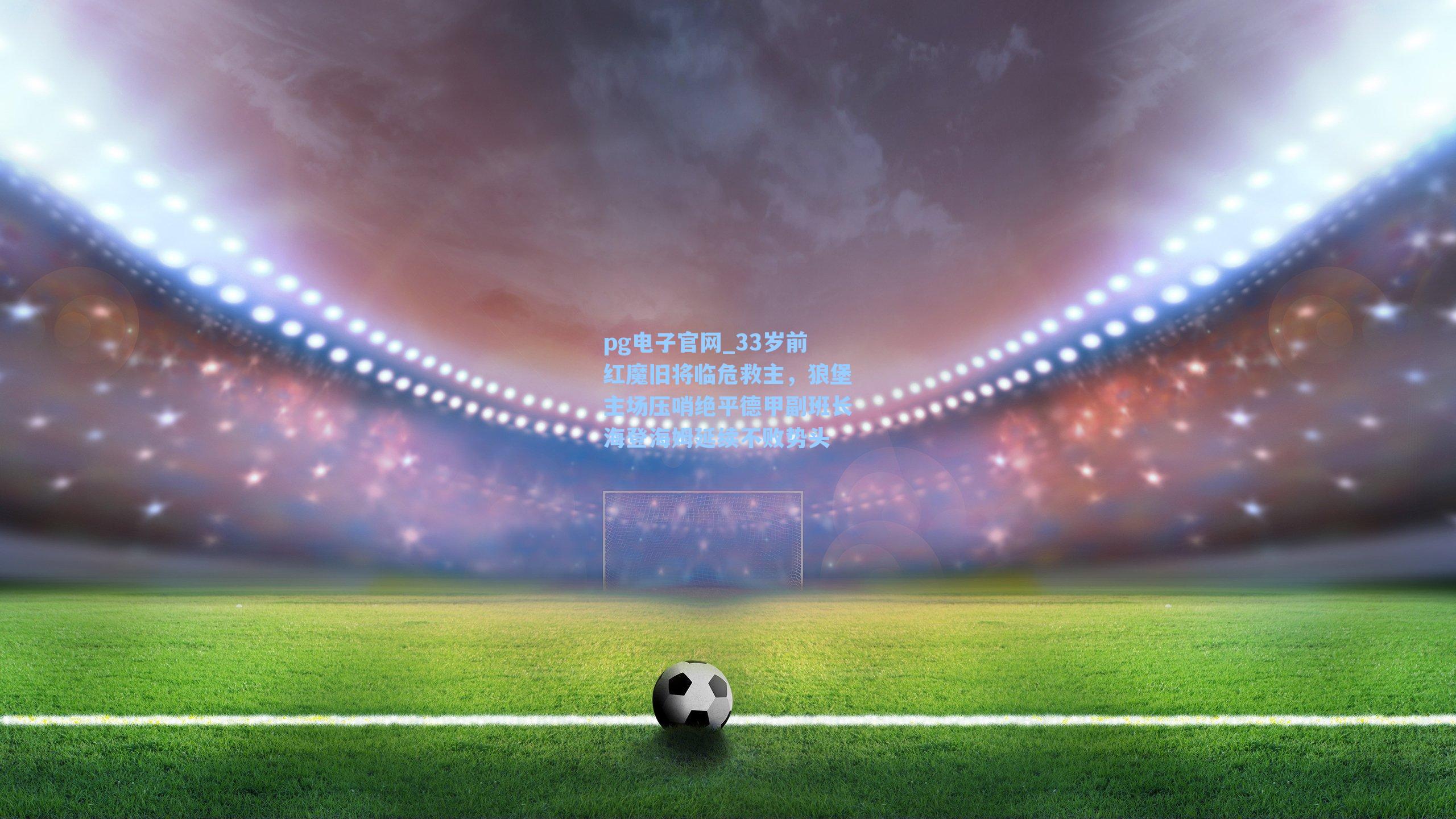pg电子官网_33岁前红魔旧将临危救主，狼堡主场压哨绝平德甲副班长海登海姆延续不败势头-第3张图片-pg模拟器-pg电子模拟器-pg试玩游戏官网