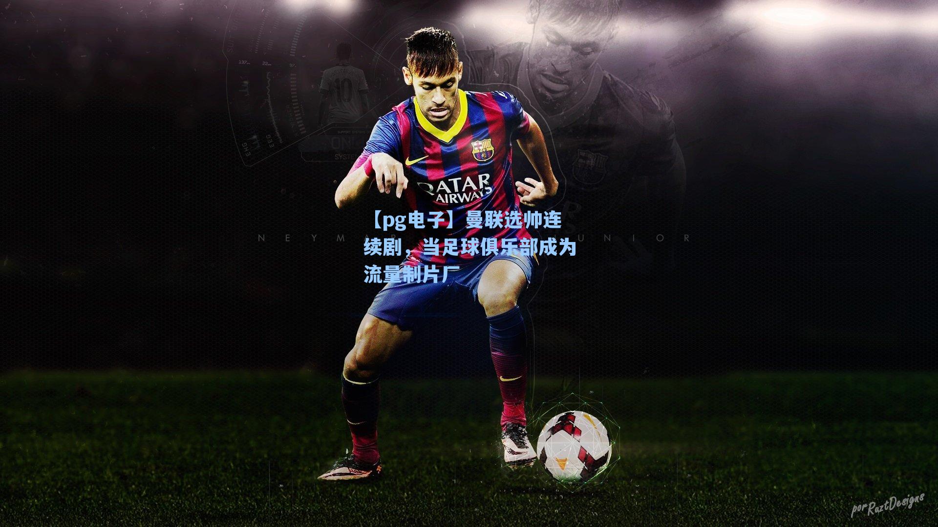 【pg电子】曼联选帅连续剧，当足球俱乐部成为流量制片厂-第3张图片-pg模拟器-pg电子模拟器-pg试玩游戏官网