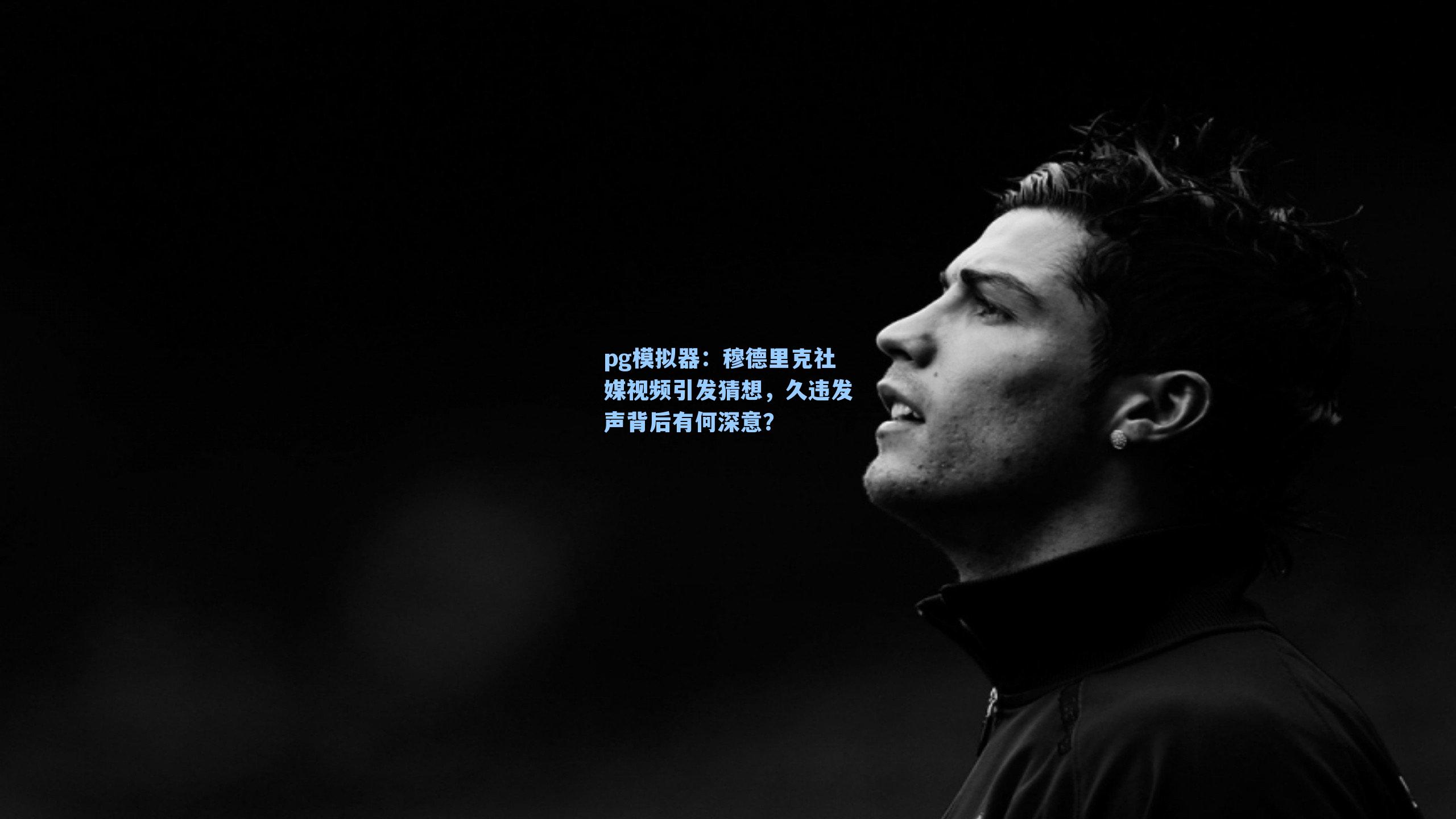 pg模拟器：穆德里克社媒视频引发猜想，久违发声背后有何深意？-第3张图片-pg模拟器-pg电子模拟器-pg试玩游戏官网