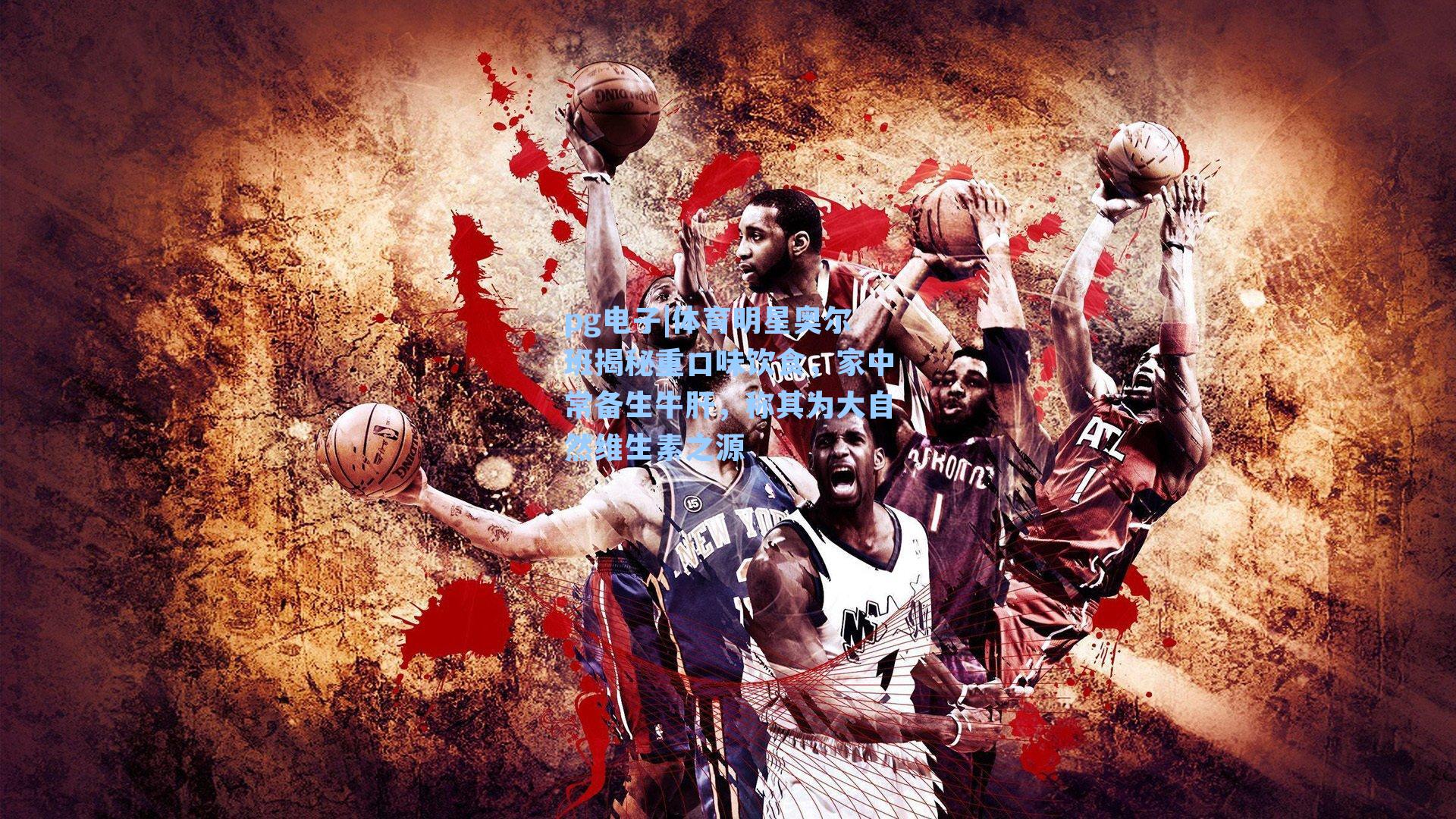 pg电子|体育明星奥尔班揭秘重口味饮食，家中常备生牛肝，称其为大自然维生素之源-第1张图片-pg模拟器-pg电子模拟器-pg试玩游戏官网