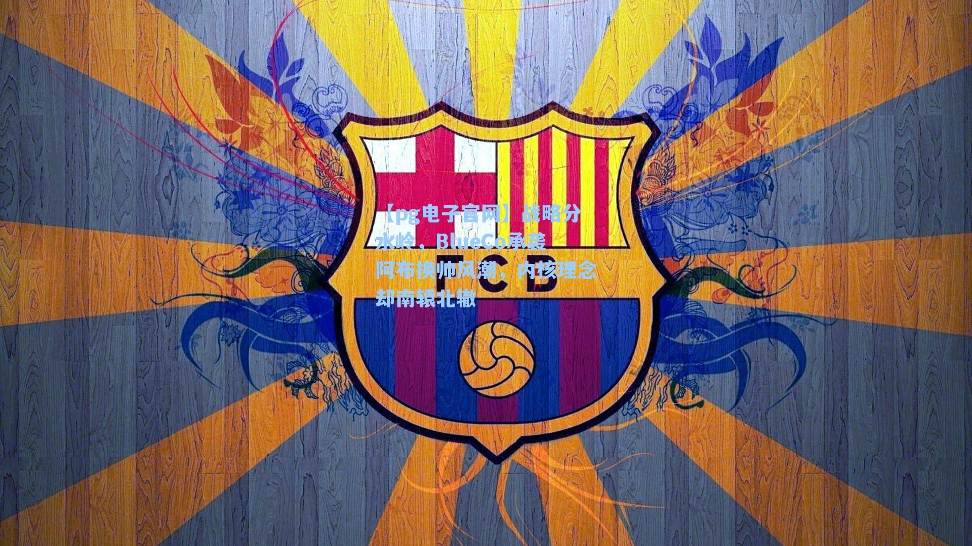 【pg电子官网】战略分水岭，BlueCo承袭阿布换帅风潮，内核理念却南辕北辙-第3张图片-pg模拟器-pg电子模拟器-pg试玩游戏官网