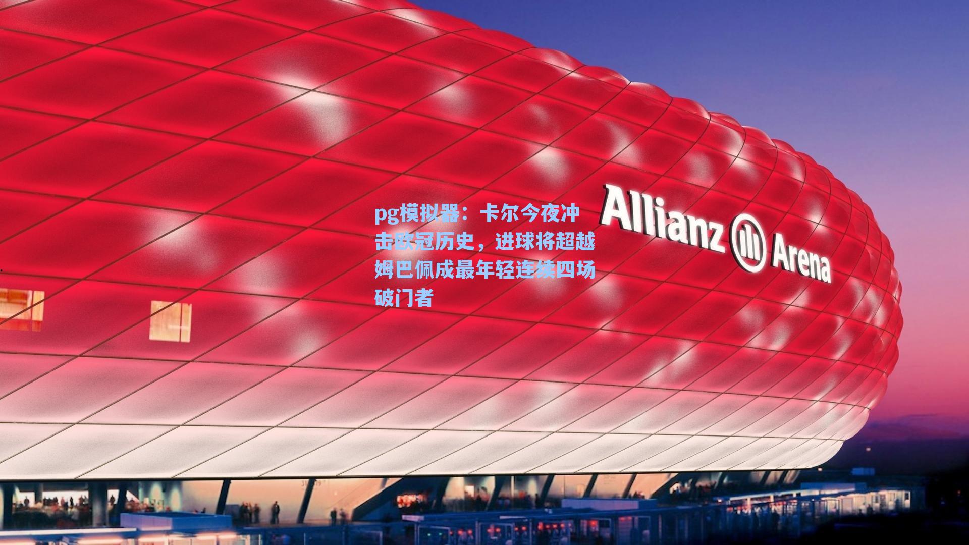 pg模拟器:卡尔今夜冲击欧冠历史,进球将超越姆巴佩成最年轻连续四场破门者-第2张图片-pg模拟器-pg电子模拟器-pg试玩游戏官网 pg模拟器:卡尔今夜冲击欧冠历史,进球将超越姆巴佩成最年轻连续四场破门者-第2张图片-pg模拟器-pg电子模拟器-pg试玩游戏官网