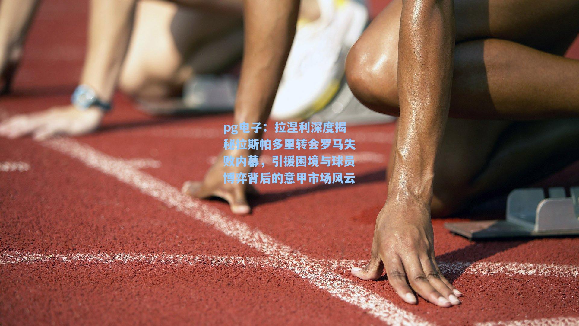 pg电子：拉涅利深度揭秘拉斯帕多里转会罗马失败内幕，引援困境与球员博弈背后的意甲市场风云-第1张图片-pg模拟器-pg电子模拟器-pg试玩游戏官网