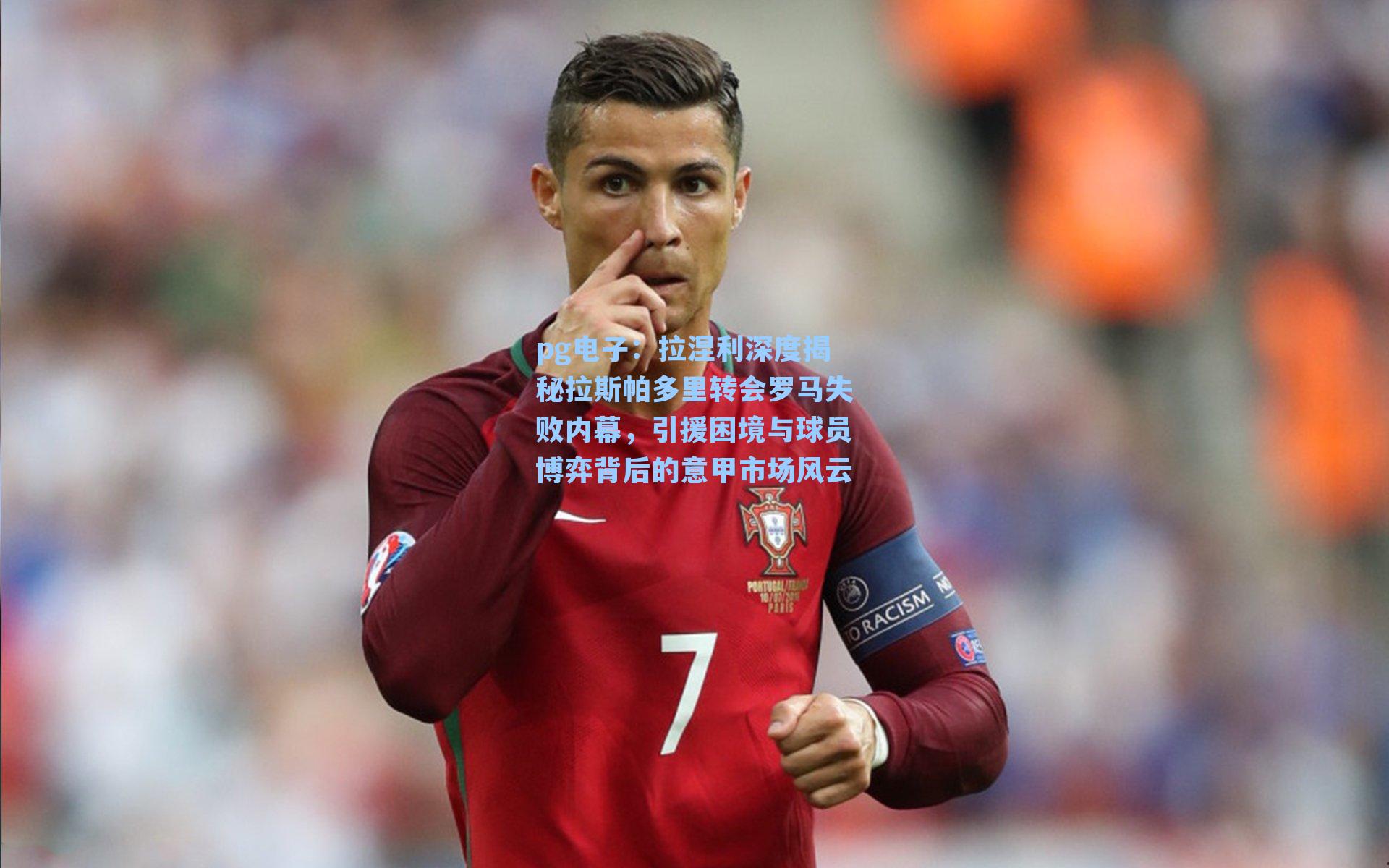 pg电子：拉涅利深度揭秘拉斯帕多里转会罗马失败内幕，引援困境与球员博弈背后的意甲市场风云-第3张图片-pg模拟器-pg电子模拟器-pg试玩游戏官网
