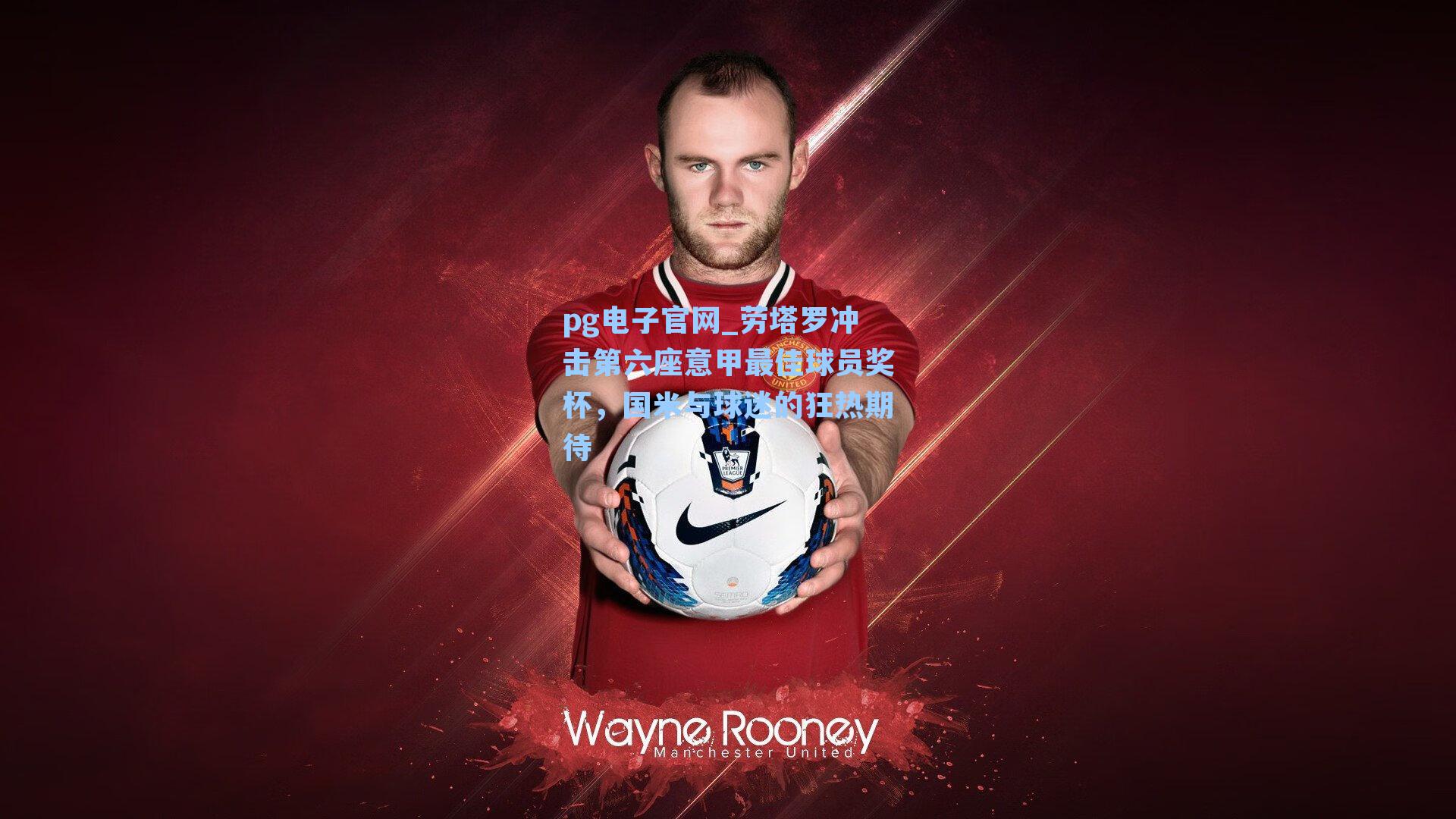 pg电子官网_劳塔罗冲击第六座意甲最佳球员奖杯，国米与球迷的狂热期待-第1张图片-pg模拟器-pg电子模拟器-pg试玩游戏官网