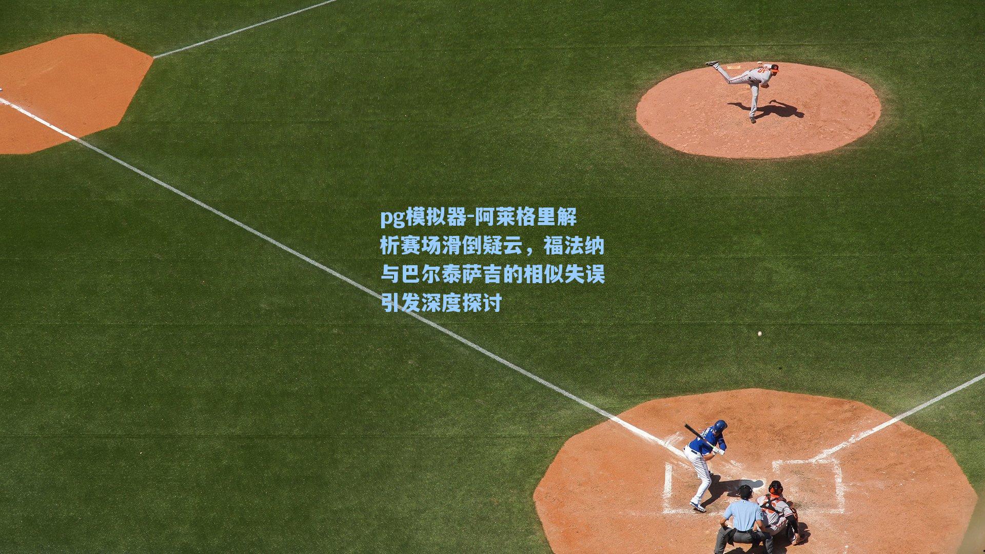 pg模拟器-阿莱格里解析赛场滑倒疑云，福法纳与巴尔泰萨吉的相似失误引发深度探讨-第3张图片-pg模拟器-pg电子模拟器-pg试玩游戏官网