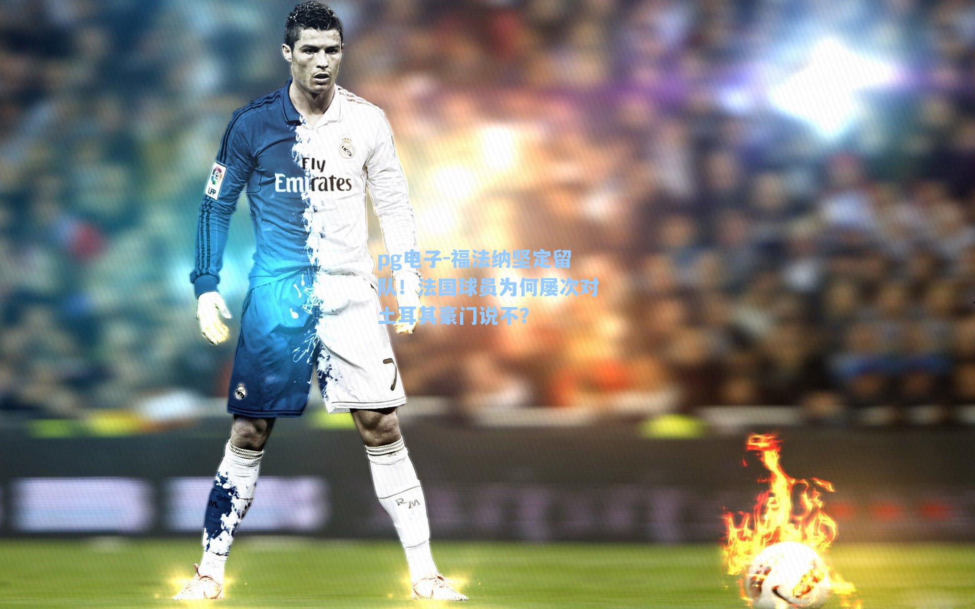 pg电子-福法纳坚定留队！法国球员为何屡次对土耳其豪门说不？-第2张图片-pg模拟器-pg电子模拟器-pg试玩游戏官网