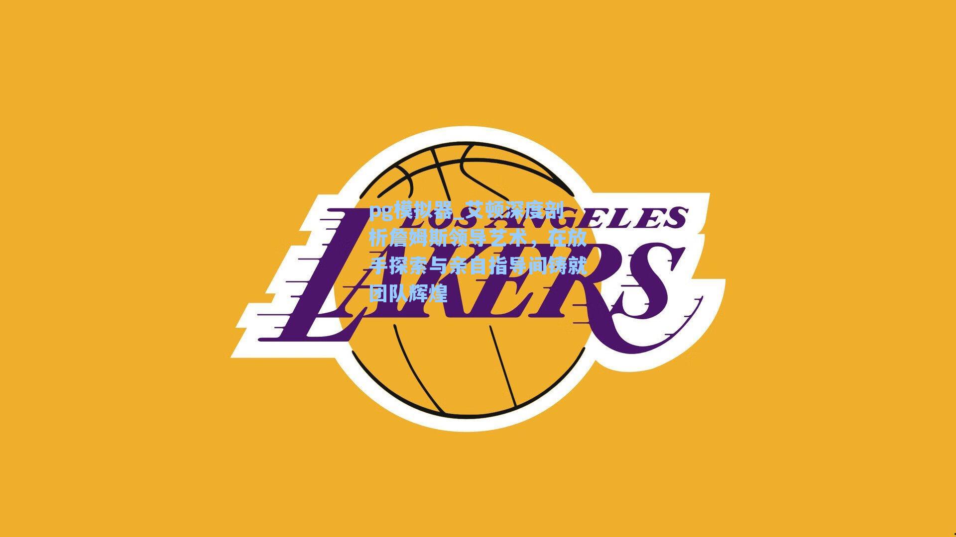 pg模拟器_艾顿深度剖析詹姆斯领导艺术，在放手探索与亲自指导间铸就团队辉煌-第1张图片-pg模拟器-pg电子模拟器-pg试玩游戏官网